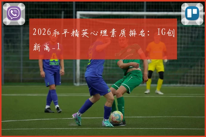 2026和平精英心理素质排名：IG创新高_1