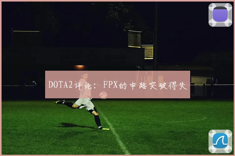 DOTA2评论：FPX的中路突破得失