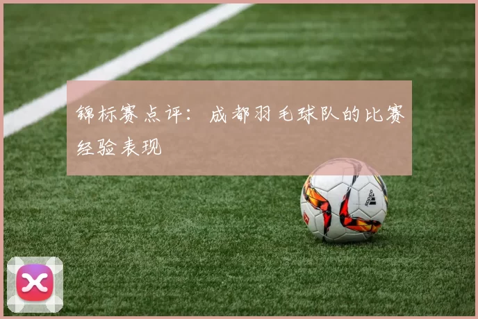 锦标赛点评：成都羽毛球队的比赛经验表现