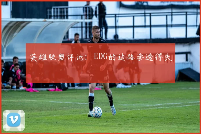 英雄联盟评论：EDG的边路渗透得失