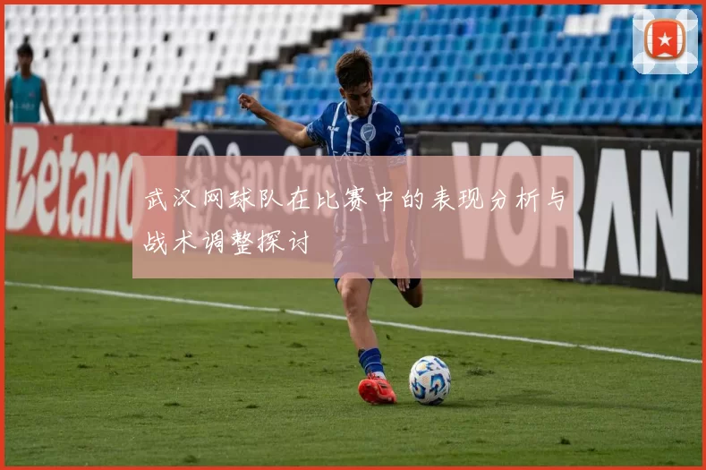 武汉网球队在比赛中的表现分析与战术调整探讨