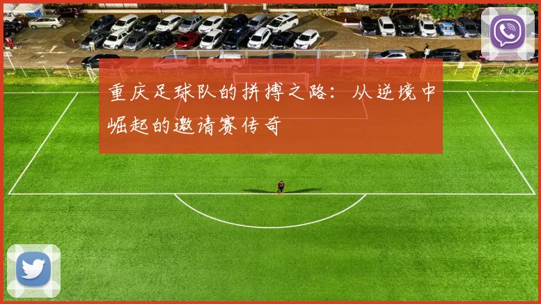 重庆足球队的拼搏之路：从逆境中崛起的邀请赛传奇
