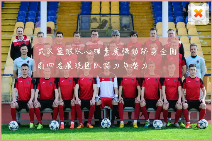 武汉篮球队心理素质强劲跻身全国前四名展现团队实力与潜力