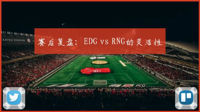 赛后复盘：EDG vs RNG的灵活性