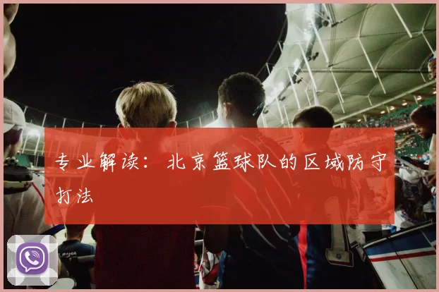专业解读：北京篮球队的区域防守打法
